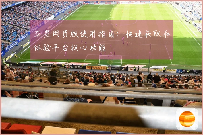 亚星网页版使用指南：快速获取和体验平台核心功能