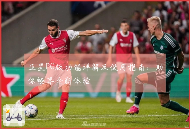 亚星PC版功能详解及使用指南，助你畅享全新体验