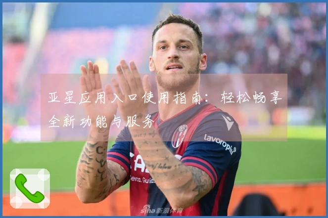 亚星应用入口使用指南：轻松畅享全新功能与服务