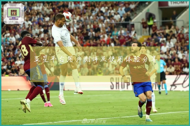 亚星平台用户测评及使用体验分享