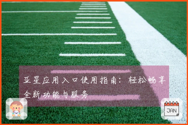 亚星应用入口使用指南:轻松畅享全新功能与服务