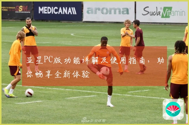 亚星PC版功能详解及使用指南，助你畅享全新体验