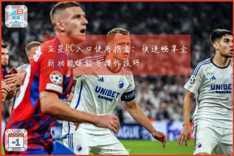 亚星PC入口使用指南：快速畅享全新功能体验与操作技巧