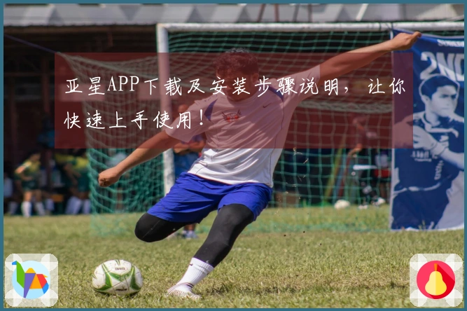 亚星APP下载及安装步骤说明，让你快速上手使用！