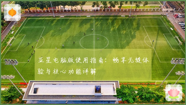 亚星电脑版使用指南：畅享无缝体验与核心功能详解